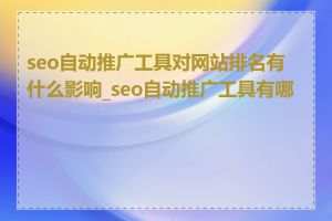 seo自动推广工具对网站排名有什么影响_seo自动推广工具有哪些