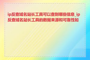 ip反查域名站长工具可以查到哪些信息_ip反查域名站长工具的数据来源和可靠性如何