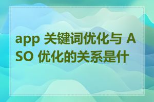 app 关键词优化与 ASO 优化的关系是什么