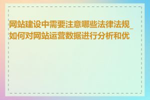 网站建设中需要注意哪些法律法规_如何对网站运营数据进行分析和优化