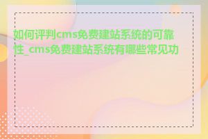 如何评判cms免费建站系统的可靠性_cms免费建站系统有哪些常见功能