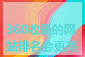 360收录的网站排名会更高吗