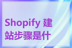 Shopify 建站步骤是什么