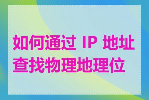 如何通过 IP 地址查找物理地理位置