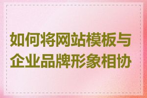 如何将网站模板与企业品牌形象相协调