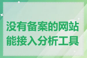 没有备案的网站能接入分析工具吗