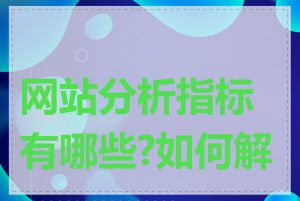 网站分析指标有哪些?如何解读