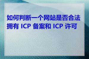 如何判断一个网站是否合法拥有 ICP 备案和 ICP 许可证