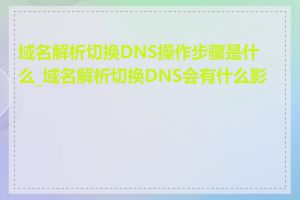 域名解析切换DNS操作步骤是什么_域名解析切换DNS会有什么影响