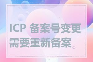 ICP 备案号变更需要重新备案吗