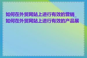 如何在外贸网站上进行有效的营销_如何在外贸网站上进行有效的产品展示