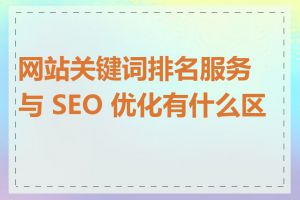 网站关键词排名服务与 SEO 优化有什么区别