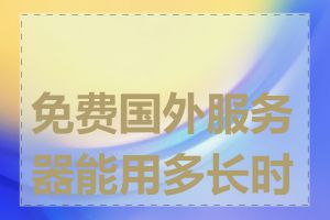 免费国外服务器能用多长时间