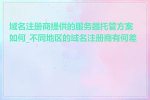 域名注册商提供的服务器托管方案如何_不同地区的域名注册商有何差异