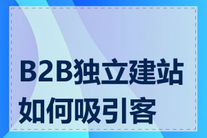 B2B独立建站如何吸引客户