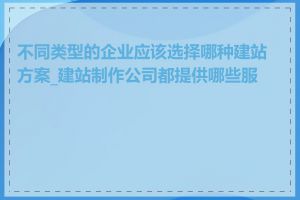 不同类型的企业应该选择哪种建站方案_建站制作公司都提供哪些服务