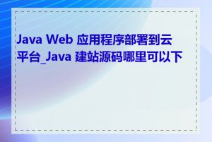 Java Web 应用程序部署到云平台_Java 建站源码哪里可以下载