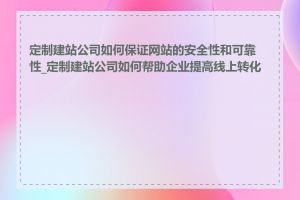 定制建站公司如何保证网站的安全性和可靠性_定制建站公司如何帮助企业提高线上转化率