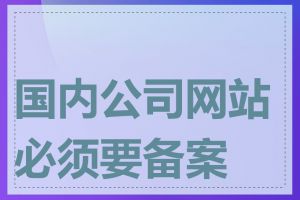 国内公司网站必须要备案吗