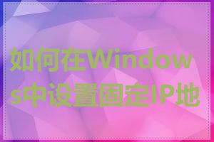 如何在Windows中设置固定IP地址