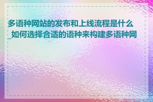 多语种网站的发布和上线流程是什么_如何选择合适的语种来构建多语种网站