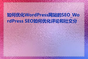 如何优化WordPress网站的SEO_WordPress SEO如何优化评论和社交分享