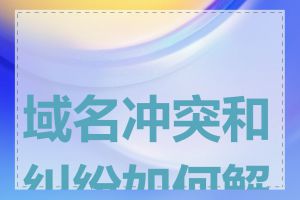 域名冲突和纠纷如何解决