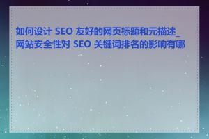 如何设计 SEO 友好的网页标题和元描述_网站安全性对 SEO 关键词排名的影响有哪些