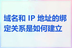 域名和 IP 地址的绑定关系是如何建立的