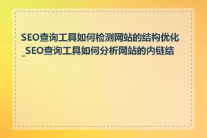 SEO查询工具如何检测网站的结构优化_SEO查询工具如何分析网站的内链结构