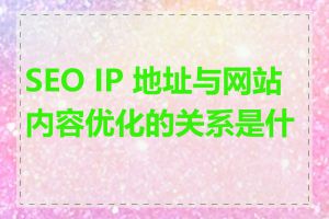 SEO IP 地址与网站内容优化的关系是什么