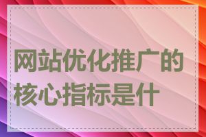 网站优化推广的核心指标是什么