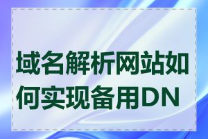 域名解析网站如何实现备用DNS