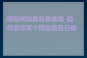 哪些网站最容易被墙_如何查询某个网站是否已被墙