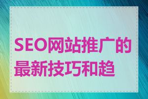 SEO网站推广的最新技巧和趋势