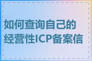 如何查询自己的经营性ICP备案信息