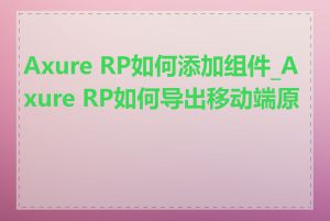 Axure RP如何添加组件_Axure RP如何导出移动端原型