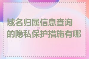 域名归属信息查询的隐私保护措施有哪些