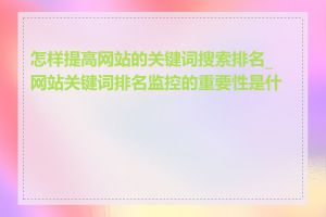 怎样提高网站的关键词搜索排名_网站关键词排名监控的重要性是什么