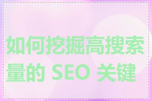 如何挖掘高搜索量的 SEO 关键词