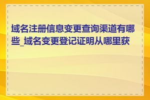 域名注册信息变更查询渠道有哪些_域名变更登记证明从哪里获取