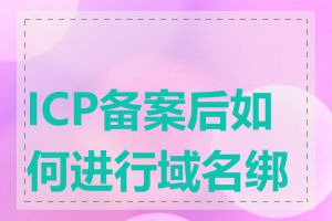 ICP备案后如何进行域名绑定