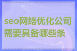 seo网络优化公司需要具备哪些条件