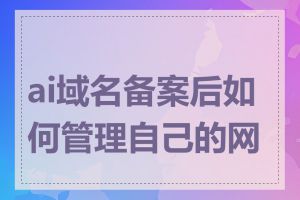 ai域名备案后如何管理自己的网站