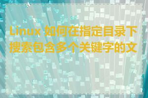 Linux 如何在指定目录下搜索包含多个关键字的文件