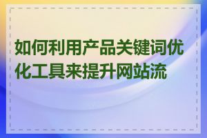 如何利用产品关键词优化工具来提升网站流量