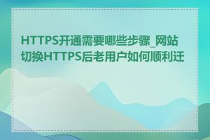 HTTPS开通需要哪些步骤_网站切换HTTPS后老用户如何顺利迁移