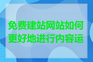 免费建站网站如何更好地进行内容运营