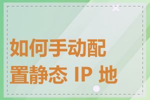 如何手动配置静态 IP 地址