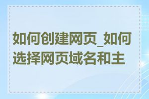 如何创建网页_如何选择网页域名和主机